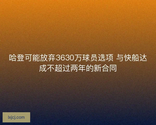 哈登可能放弃3630万球员选项 与快船达成不超过两年的新合同