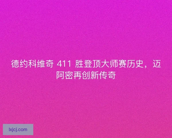 德约科维奇 411 胜登顶大师赛历史,迈阿密再创新传奇 德约科维奇 411 胜登顶大师赛历史,迈阿密再创新传奇