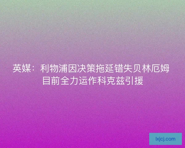 英媒：利物浦因决策拖延错失贝林厄姆 目前全力运作科克兹引援