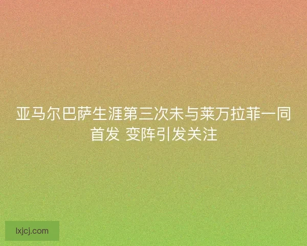 亚马尔巴萨生涯第三次未与莱万拉菲一同首发 变阵引发关注
