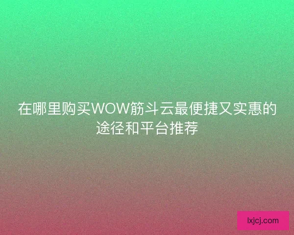 在哪里购买WOW筋斗云最便捷又实惠的途径和平台推荐