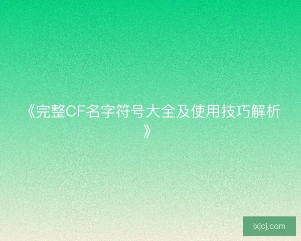 《完整CF名字符号大全及使用技巧解析》