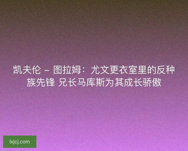 凯夫伦 - 图拉姆：尤文更衣室里的反种族先锋 兄长马库斯为其成长骄傲