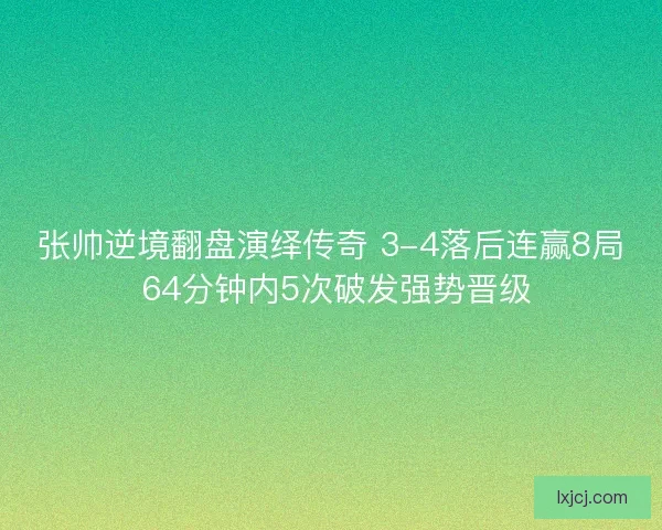 张帅逆境翻盘演绎传奇 3-4落后连赢8局 64分钟内5次破发强势晋级
