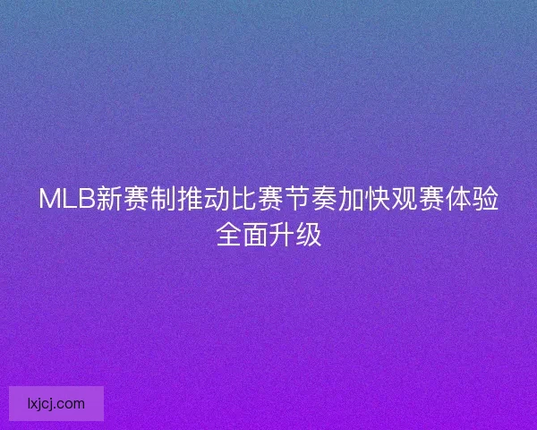 MLB新赛制推动比赛节奏加快观赛体验全面升级