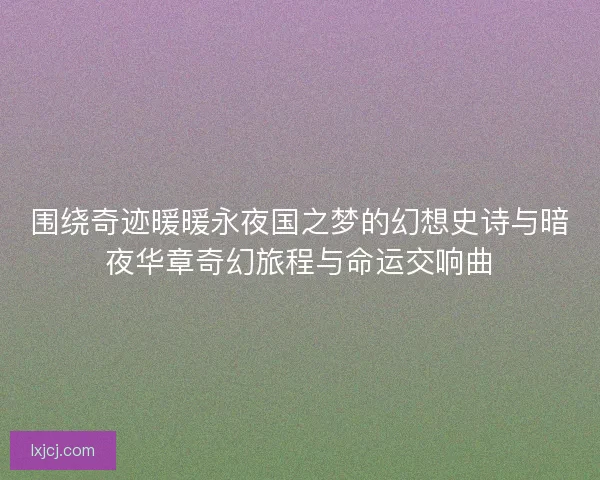 围绕奇迹暖暖永夜国之梦的幻想史诗与暗夜华章奇幻旅程与命运交响曲