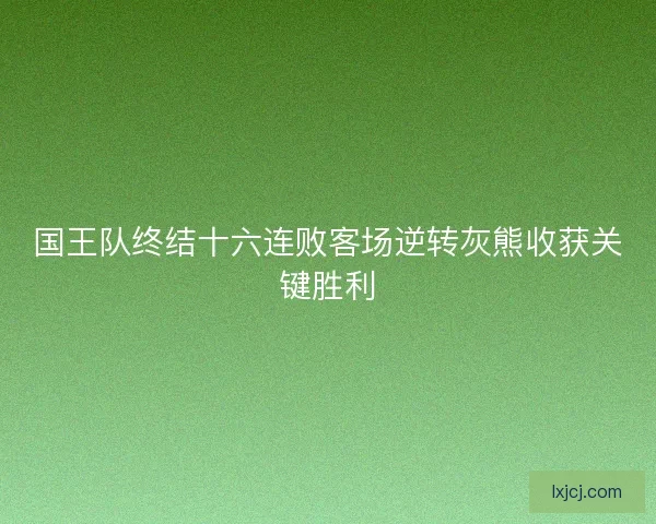 国王队终结十六连败客场逆转灰熊收获关键胜利