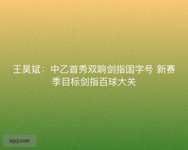 王昊斌：中乙首秀双响剑指国字号 新赛季目标剑指百球大关
